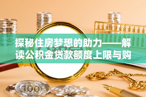 和顺探秘住房梦想的助力——解读公积金贷款额度上限与购房策略