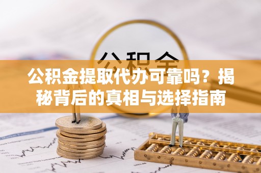 和顺公积金提取代办可靠吗？揭秘背后的真相与选择指南