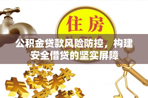 和顺公积金贷款风险防控，构建安全借贷的坚实屏障