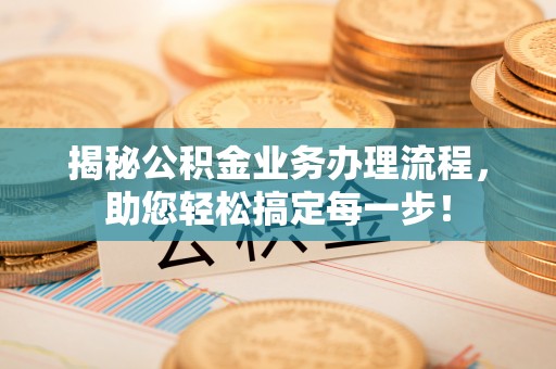 和顺揭秘公积金业务办理流程，助您轻松搞定每一步！