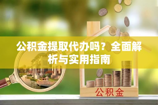 和顺公积金提取代办吗？全面解析与实用指南