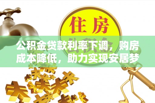 和顺公积金贷款利率下调，购房成本降低，助力实现安居梦