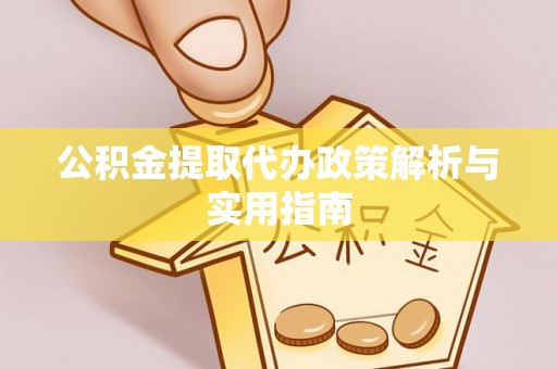 和顺公积金提取代办政策解析与实用指南
