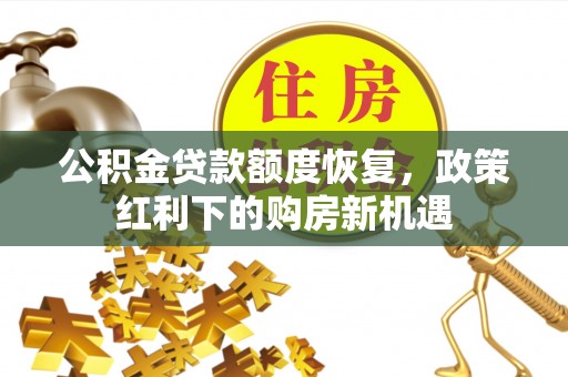 和顺公积金贷款额度恢复，政策红利下的购房新机遇