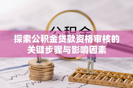 和顺探索公积金贷款资格审核的关键步骤与影响因素