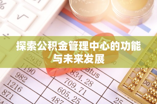 和顺探索公积金管理中心的功能与未来发展