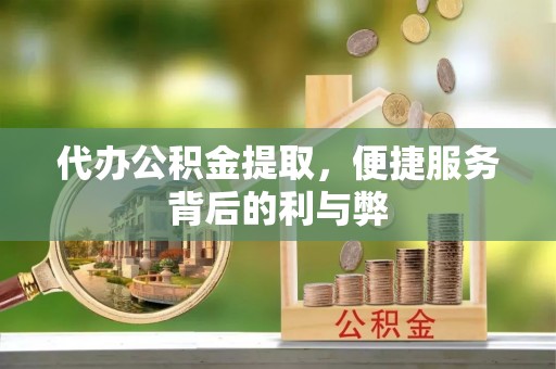 和顺代办公积金提取，便捷服务背后的利与弊