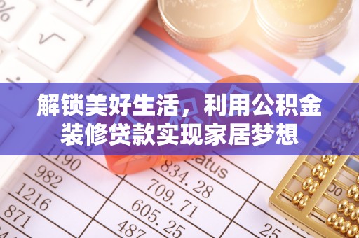 和顺解锁美好生活，利用公积金装修贷款实现家居梦想