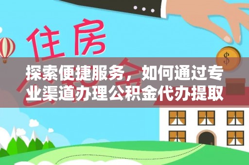 和顺探索便捷服务，如何通过专业渠道办理公积金代办提取业务