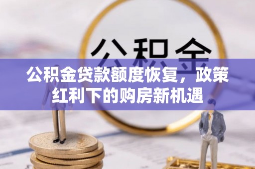 和顺公积金贷款额度恢复，政策红利下的购房新机遇