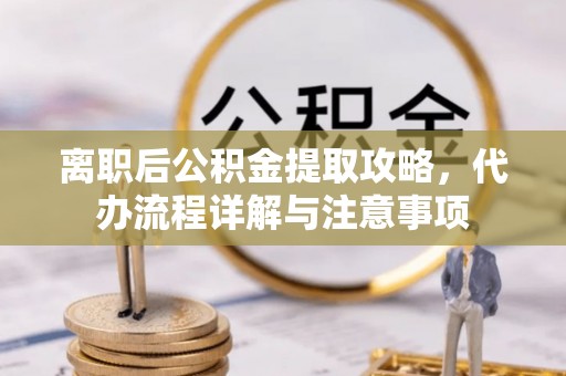 和顺离职后公积金提取攻略，代办流程详解与注意事项