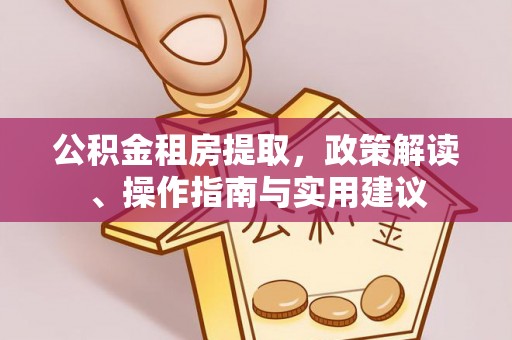 和顺公积金租房提取，政策解读、操作指南与实用建议