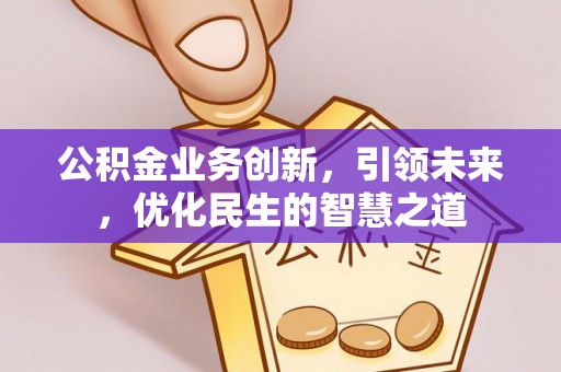 和顺公积金业务创新，引领未来，优化民生的智慧之道