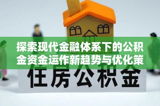 和顺探索现代金融体系下的公积金资金运作新趋势与优化策略