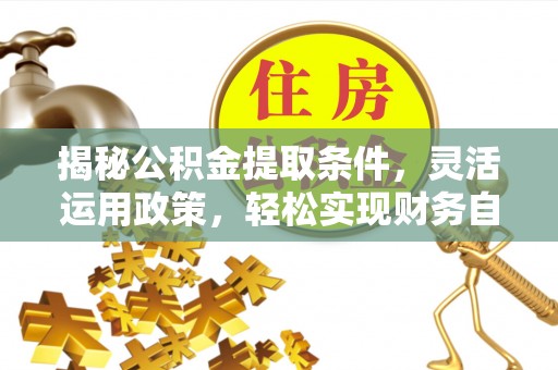 和顺揭秘公积金提取条件，灵活运用政策，轻松实现财务自由