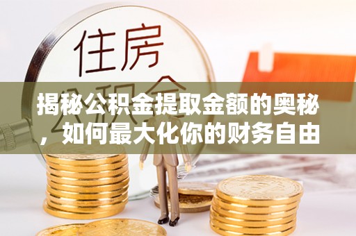 和顺揭秘公积金提取金额的奥秘，如何最大化你的财务自由