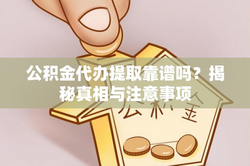 和顺公积金代办提取靠谱吗？揭秘真相与注意事项