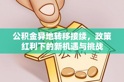 和顺公积金异地转移接续，政策红利下的新机遇与挑战