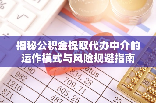 和顺揭秘公积金提取代办中介的运作模式与风险规避指南