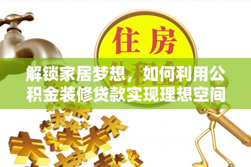 和顺解锁家居梦想，如何利用公积金装修贷款实现理想空间