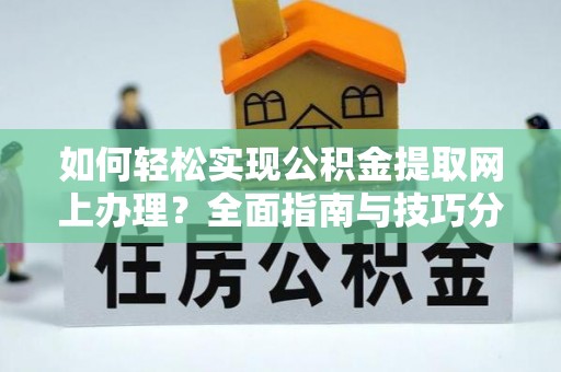 和顺如何轻松实现公积金提取网上办理？全面指南与技巧分享