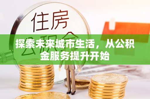 和顺探索未来城市生活，从公积金服务提升开始