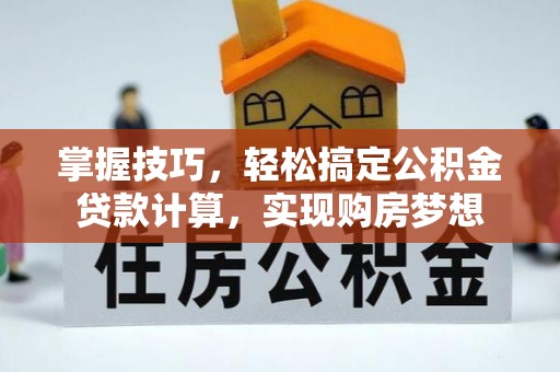 和顺掌握技巧，轻松搞定公积金贷款计算，实现购房梦想