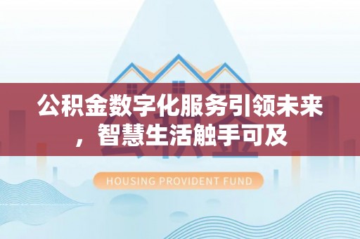 和顺公积金数字化服务引领未来，智慧生活触手可及