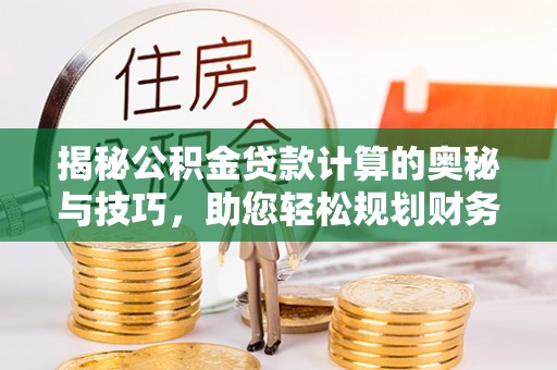 和顺揭秘公积金贷款计算的奥秘与技巧，助您轻松规划财务未来