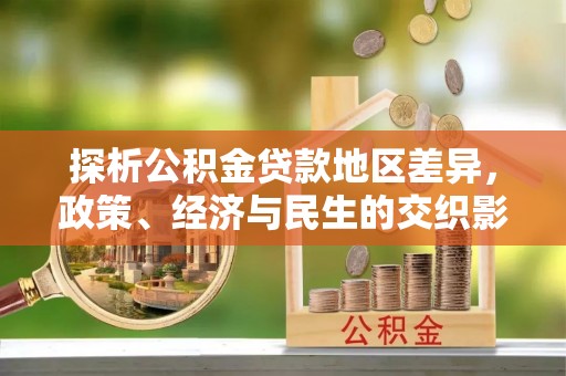 和顺探析公积金贷款地区差异，政策、经济与民生的交织影响
