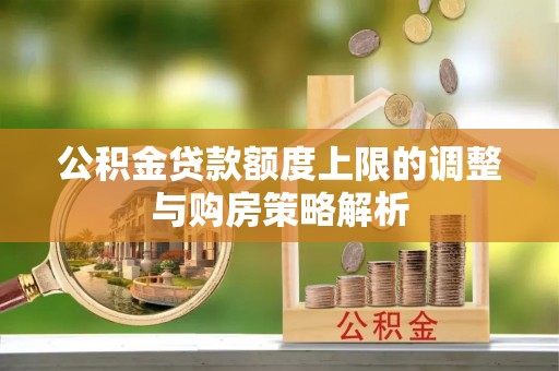 和顺公积金贷款额度上限的调整与购房策略解析