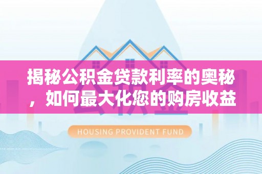 和顺揭秘公积金贷款利率的奥秘，如何最大化您的购房收益