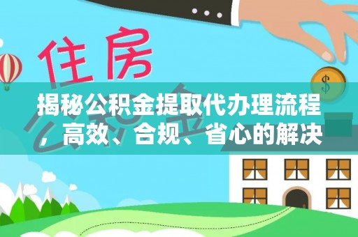 和顺揭秘公积金提取代办理流程，高效、合规、省心的解决方案
