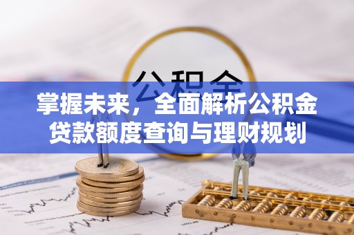 和顺掌握未来，全面解析公积金贷款额度查询与理财规划