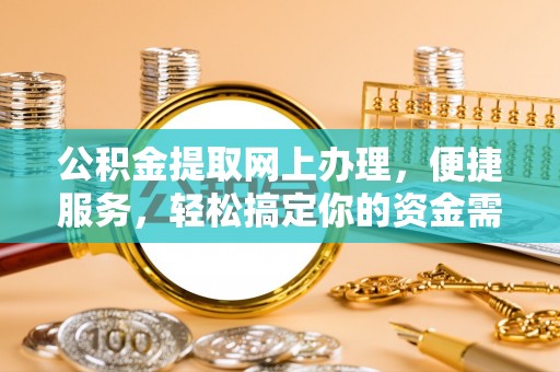 和顺公积金提取网上办理，便捷服务，轻松搞定你的资金需求