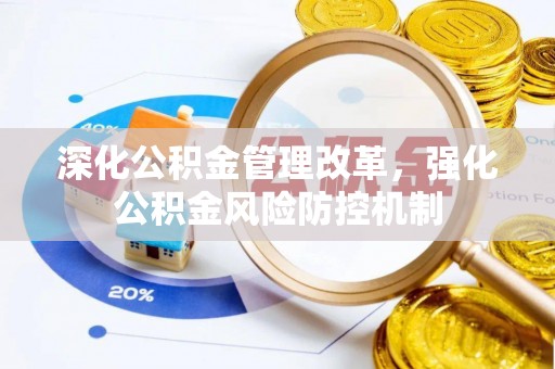 和顺深化公积金管理改革，强化公积金风险防控机制