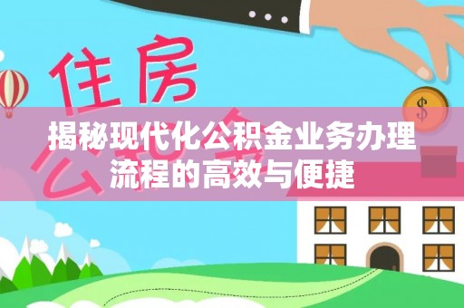 和顺揭秘现代化公积金业务办理流程的高效与便捷