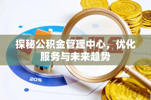 和顺探秘公积金管理中心，优化服务与未来趋势