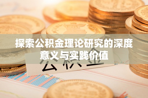 和顺探索公积金理论研究的深度意义与实践价值