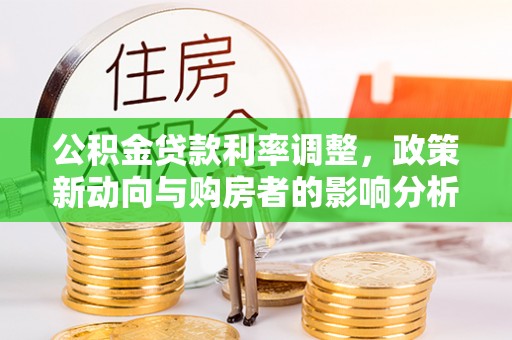 和顺公积金贷款利率调整，政策新动向与购房者的影响分析