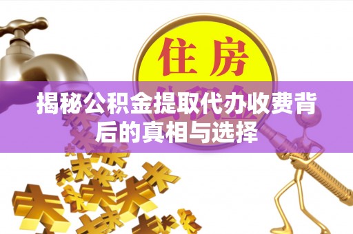 和顺揭秘公积金提取代办收费背后的真相与选择