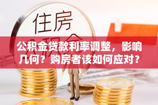 和顺公积金贷款利率调整，影响几何？购房者该如何应对？