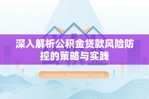 和顺深入解析公积金贷款风险防控的策略与实践
