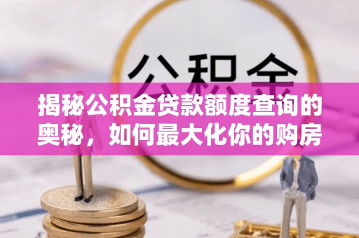 和顺揭秘公积金贷款额度查询的奥秘，如何最大化你的购房资金