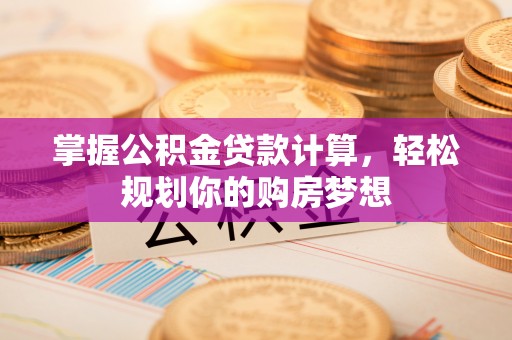 和顺掌握公积金贷款计算，轻松规划你的购房梦想