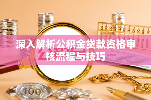 和顺深入解析公积金贷款资格审核流程与技巧