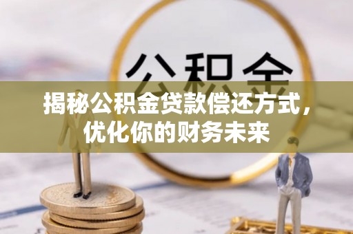 和顺揭秘公积金贷款偿还方式，优化你的财务未来