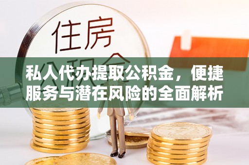 和顺私人代办提取公积金，便捷服务与潜在风险的全面解析