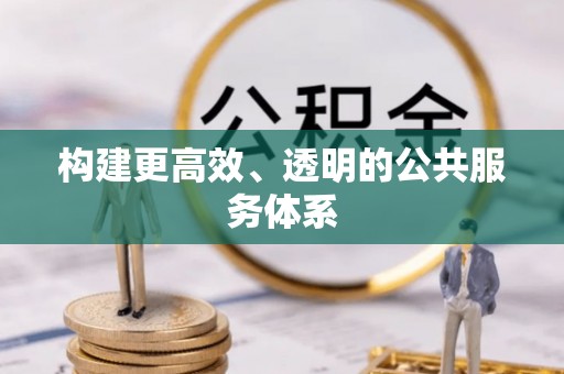和顺构建更高效、透明的公共服务体系