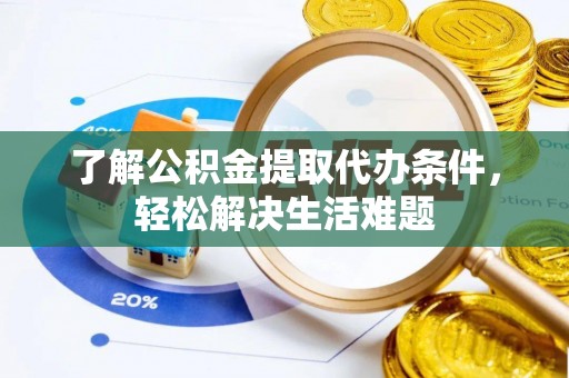 和顺了解公积金提取代办条件，轻松解决生活难题